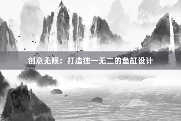 创意无限：打造独一无二的鱼缸设计