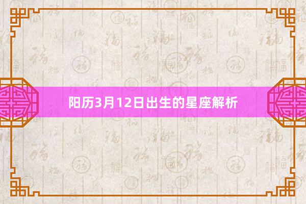 阳历3月12日出生的星座解析