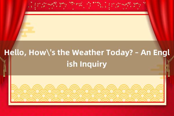 Hello， How's the Weather Today? – An English Inquiry